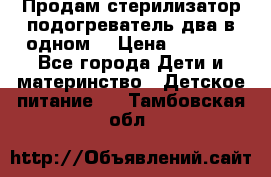 Продам стерилизатор-подогреватель два в одном. › Цена ­ 1 400 - Все города Дети и материнство » Детское питание   . Тамбовская обл.